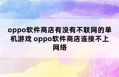 oppo软件商店有没有不联网的单机游戏 oppo软件商店连接不上网络